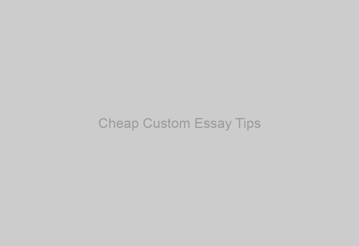 Cheap Custom Essay Tips